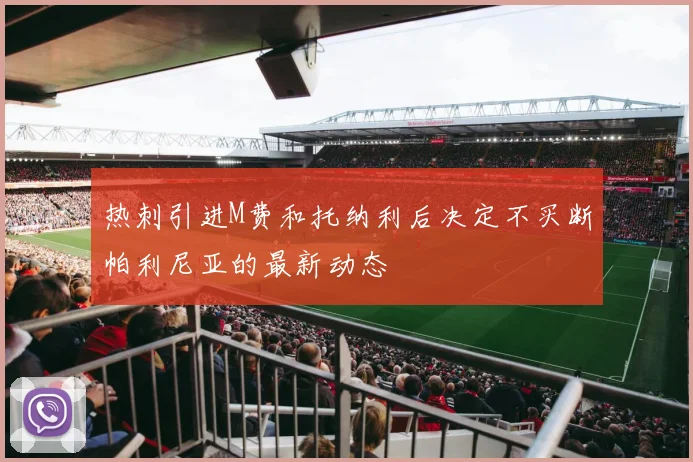 热刺引进M费和托纳利后决定不买断帕利尼亚的最新动态