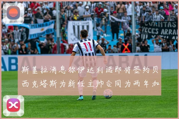 斯基拉消息称伊达利诺即将签约贝西克塔斯为新任主帅合同为两年加一年选项
