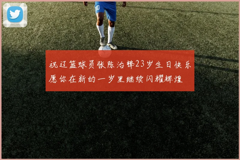 祝辽篮球员张陈治锋23岁生日快乐愿你在新的一岁里继续闪耀辉煌