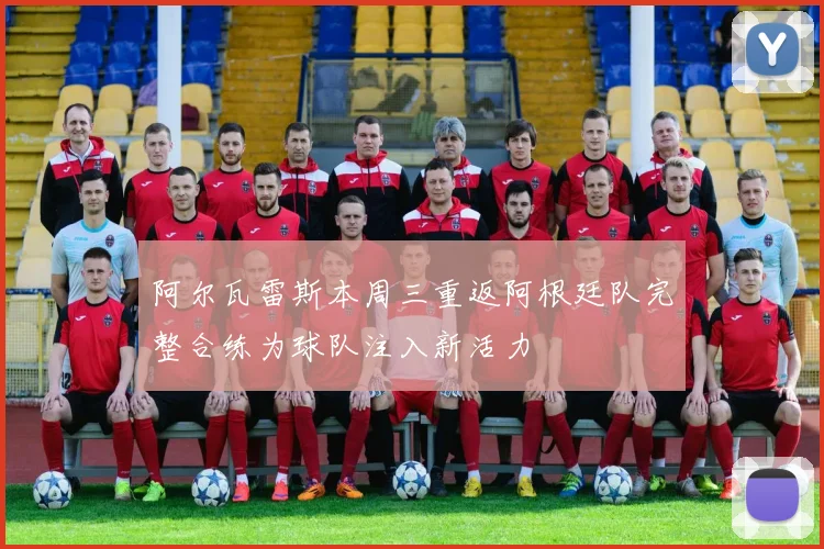 阿尔瓦雷斯本周三重返阿根廷队完整合练为球队注入新活力