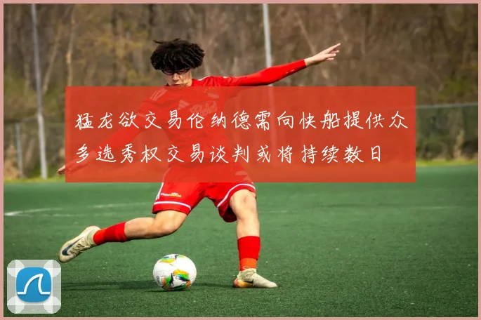 猛龙欲交易伦纳德需向快船提供众多选秀权交易谈判或将持续数日