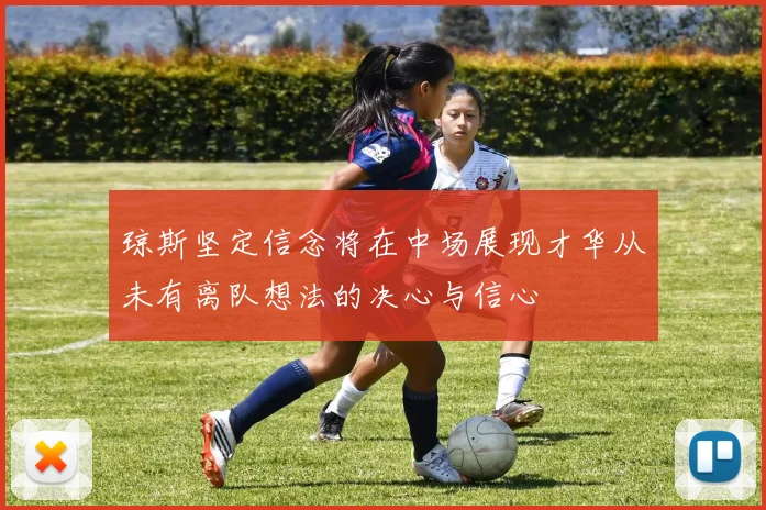 琼斯坚定信念将在中场展现才华从未有离队想法的决心与信心