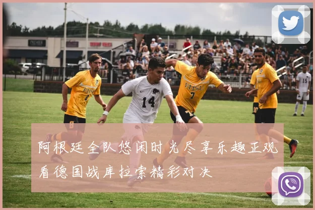 阿根廷全队悠闲时光尽享乐趣正观看德国战库拉索精彩对决